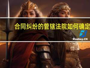 合同纠纷的管辖法院如何确定
