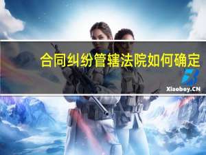 合同纠纷管辖法院如何确定