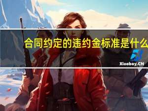 合同约定的违约金标准是什么