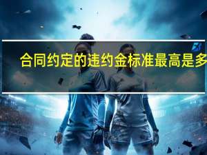 合同约定的违约金标准最高是多少