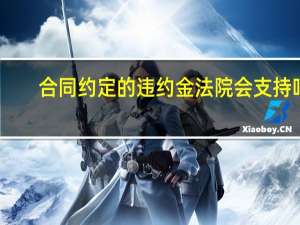 合同约定的违约金法院会支持吗