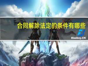 合同解除法定的条件有哪些