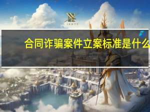 合同诈骗案件立案标准是什么