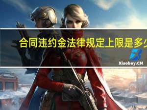 合同违约金法律规定上限是多少