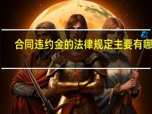 合同违约金的法律规定主要有哪些