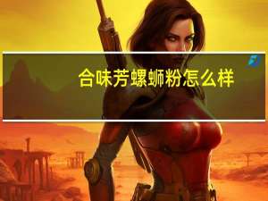 合味芳螺蛳粉怎么样