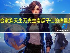 合家欢 天生无壳生南瓜子仁的热量是多少