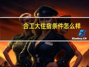 合工大住宿条件怎么样