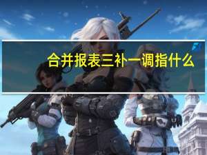 合并报表三补一调指什么