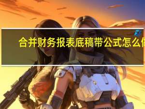 合并财务报表底稿带公式怎么做（合并财务报表底稿带公式）