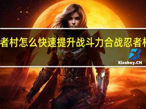 合战忍者村怎么快速提升战斗力 合战忍者村全人物属性