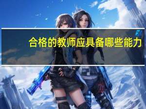 合格的教师应具备哪些能力