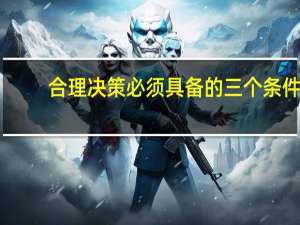 合理决策必须具备的三个条件