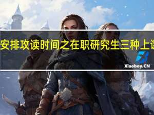 合理安排攻读时间之在职研究生三种上课方式如何