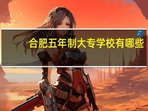 合肥五年制大专学校有哪些