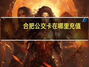 合肥公交卡在哪里充值