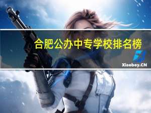 合肥公办中专学校排名榜