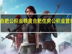 合肥公积金额度 合肥住房公积金管理中心