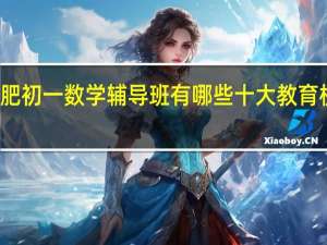 合肥初一数学辅导班有哪些 十大教育机构排名