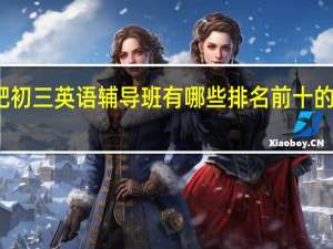 合肥初三英语辅导班有哪些 排名前十的教育机构