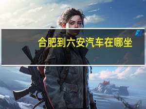 合肥到六安汽车在哪坐