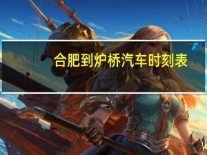 合肥到炉桥汽车时刻表