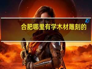 合肥哪里有学木材雕刻的
