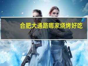 合肥大通路哪家烧烤好吃