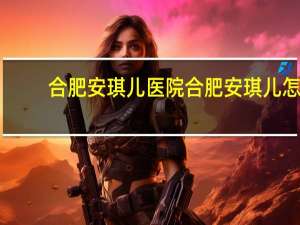 合肥安琪儿医院 合肥安琪儿怎么样
