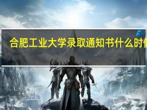 合肥工业大学录取通知书什么时候发（合肥工业大学录取通知书什么时候到）