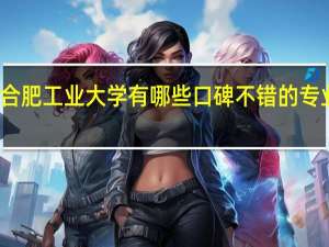 合肥工业大学有哪些口碑不错的专业推荐