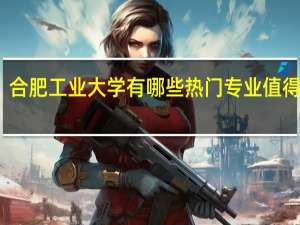 合肥工业大学有哪些热门专业值得推荐