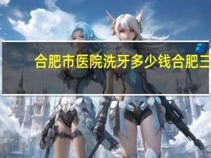 合肥市医院洗牙多少钱 合肥三院牙科怎么样