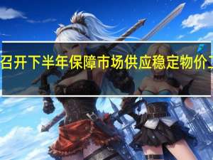 合肥市召开下半年保障市场供应稳定物价工作联席会议