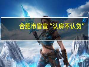 合肥市官宣“认房不认贷”
