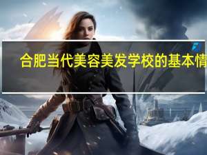合肥当代美容美发学校的基本情况