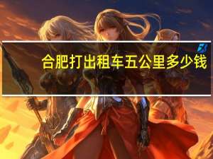 合肥打出租车五公里多少钱