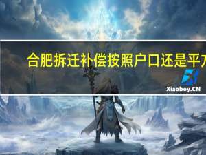 合肥拆迁补偿按照户口还是平方（话费充q币充值平台）
