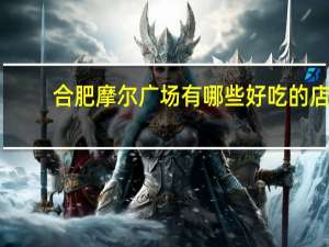 合肥摩尔广场有哪些好吃的店