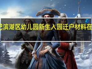 合肥滨湖区幼儿园新生入园迁户材料在哪里办理