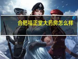 合肥福正堂大药房怎么样