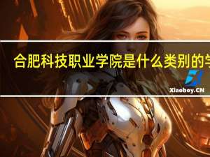 合肥科技职业学院是什么类别的学校