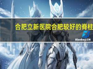 合肥立新医院 合肥较好的脊柱外科医院有哪些