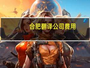 合肥翻译公司费用（合肥翻译公司）