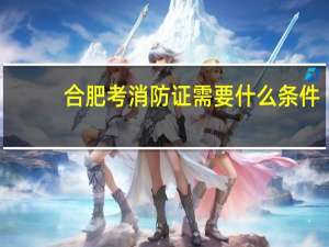 合肥考消防证需要什么条件