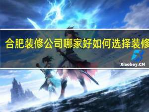 合肥装修公司哪家好如何选择装修公司