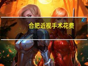 合肥近视手术花费(合肥近视手术花费多少)