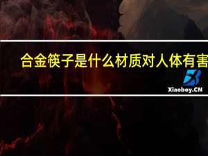 合金筷子是什么材质对人体有害吗（合金筷子）