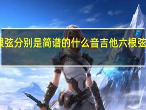 吉他六根弦分别是简谱的什么音 吉他六根弦分别是什么音