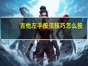 吉他左手按弦技巧怎么按（吉他左手按弦技巧）